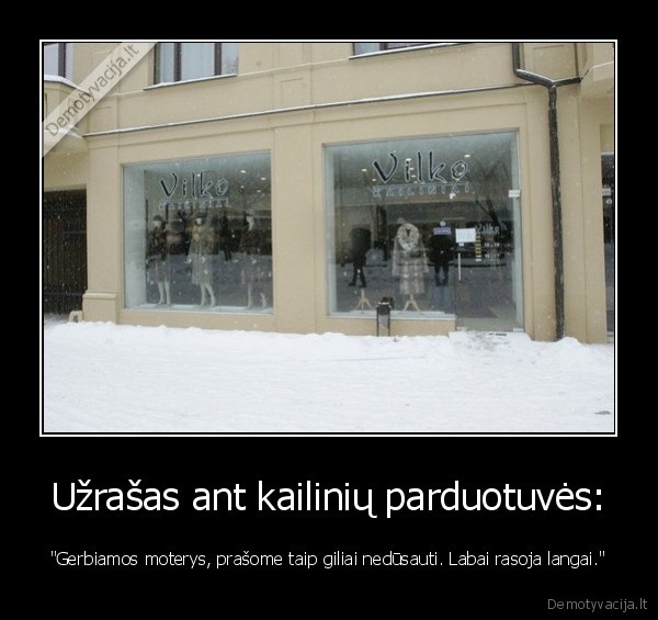 Užrašas ant kailinių parduotuvės: - "Gerbiamos moterys, prašome taip giliai nedūsauti. Labai rasoja langai."