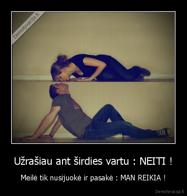 Užrašiau ant širdies vartu : NEITI ! - Meilė tik nusijuokė ir pasakė : MAN REIKIA !