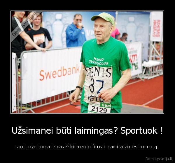 Užsimanei būti laimingas? Sportuok ! - sportuojant organizmas išskiria endorfinus ir gamina laimės hormoną.