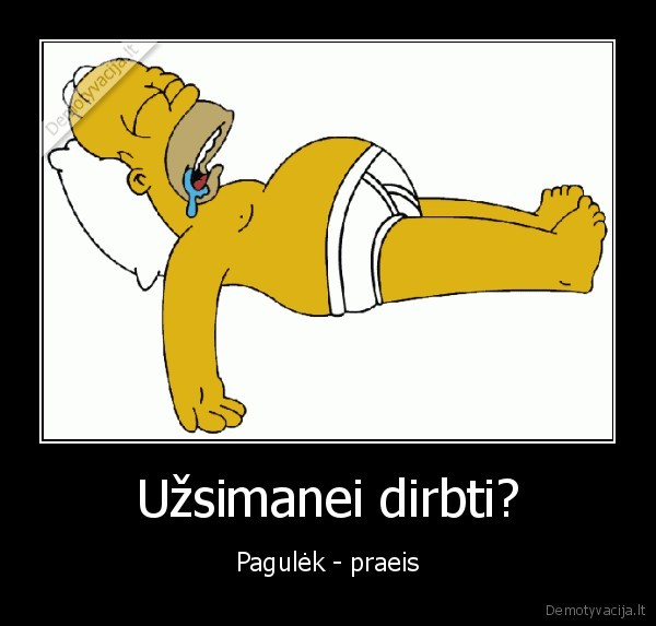 Užsimanei dirbti? - Pagulėk - praeis