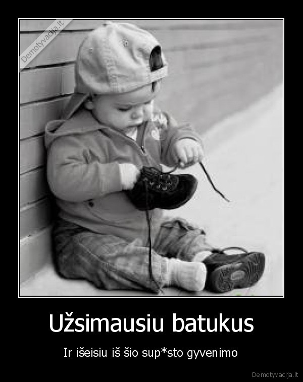 Užsimausiu batukus - Ir išeisiu iš šio sup*sto gyvenimo