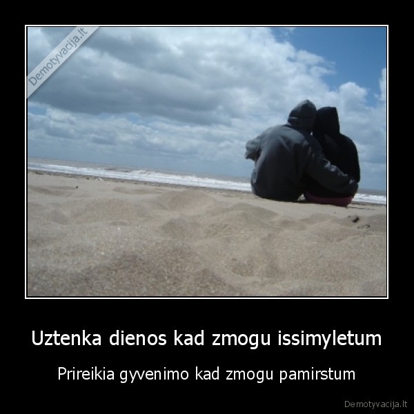 Uztenka dienos kad zmogu issimyletum - Prireikia gyvenimo kad zmogu pamirstum