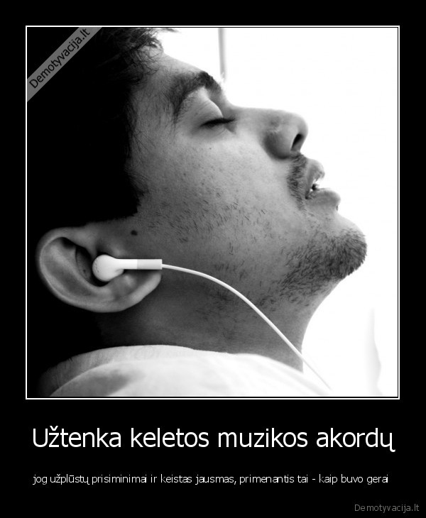 Užtenka keletos muzikos akordų - jog užplūstų prisiminimai ir keistas jausmas, primenantis tai - kaip buvo gerai