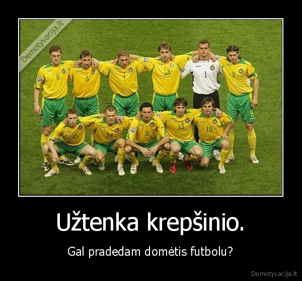 Užtenka krepšinio. - Gal pradedam domėtis futbolu?