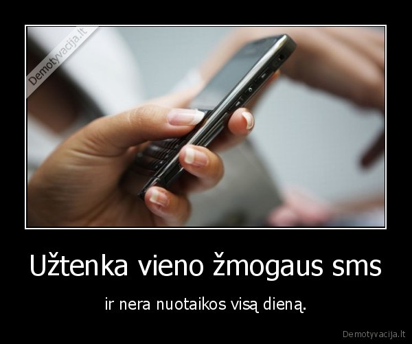 Užtenka vieno žmogaus sms - ir nera nuotaikos visą dieną.