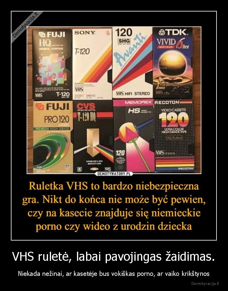 VHS ruletė, labai pavojingas žaidimas. - Niekada nežinai, ar kasetėje bus vokiškas porno, ar vaiko krikštynos