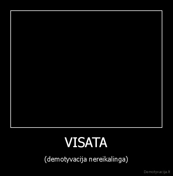 VISATA - (demotyvacija nereikalinga)