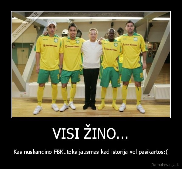 VISI ŽINO... - Kas nuskandino FBK..toks jausmas kad istorija vel pasikartos:(
