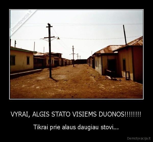 VYRAI, ALGIS STATO VISIEMS DUONOS!!!!!!!! - Tikrai prie alaus daugiau stovi...