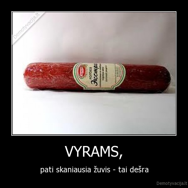 VYRAMS, - pati skaniausia žuvis - tai dešra