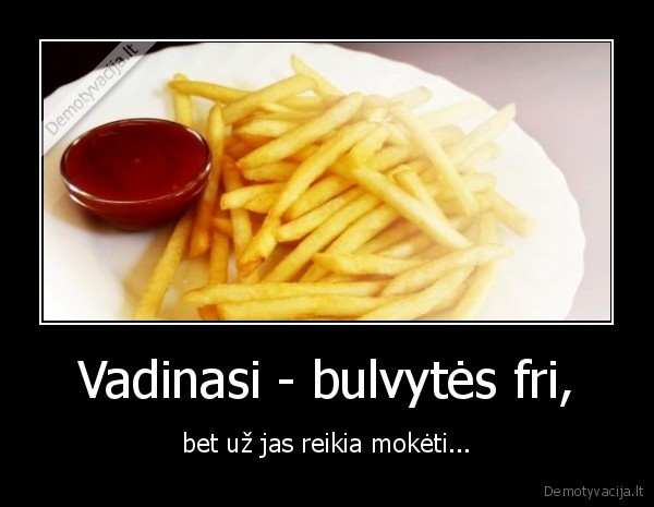 Vadinasi - bulvytės fri, - bet už jas reikia mokėti...