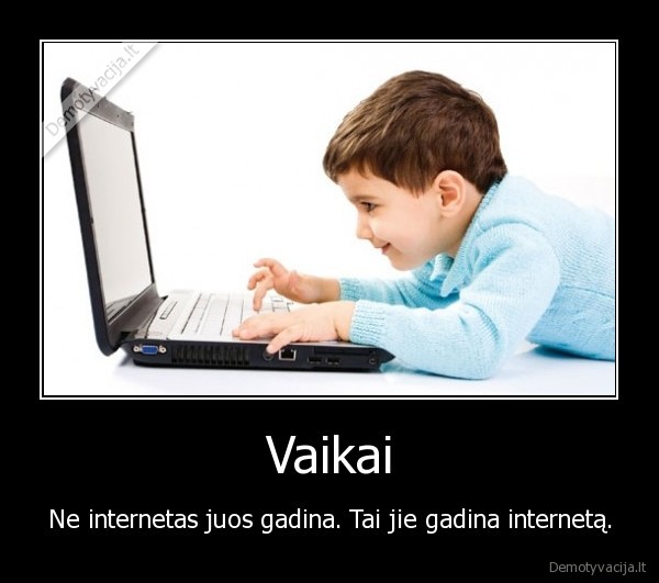 Vaikai - Ne internetas juos gadina. Tai jie gadina internetą.