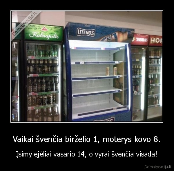 Vaikai švenčia birželio 1, moterys kovo 8. - Įsimylėjėliai vasario 14, o vyrai švenčia visada!