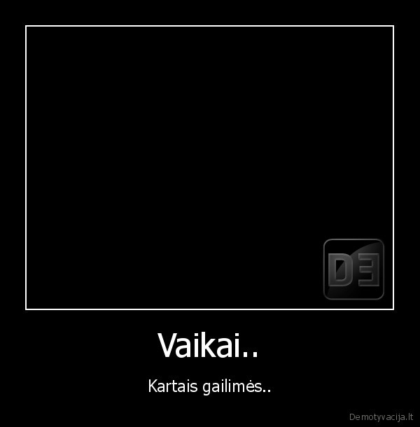 Vaikai.. - Kartais gailimės..