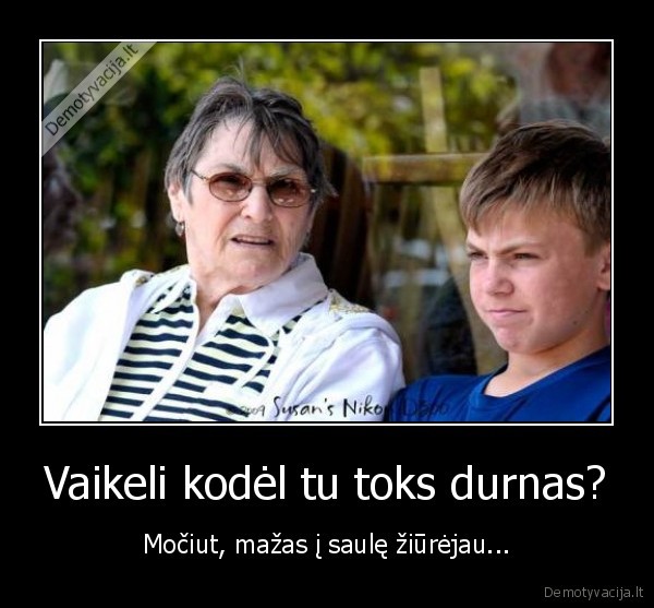 Vaikeli kodėl tu toks durnas? - Močiut, mažas į saulę žiūrėjau...