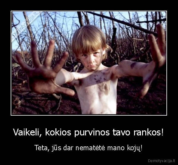 Vaikeli, kokios purvinos tavo rankos! - Teta, jūs dar nematėtė mano kojų!