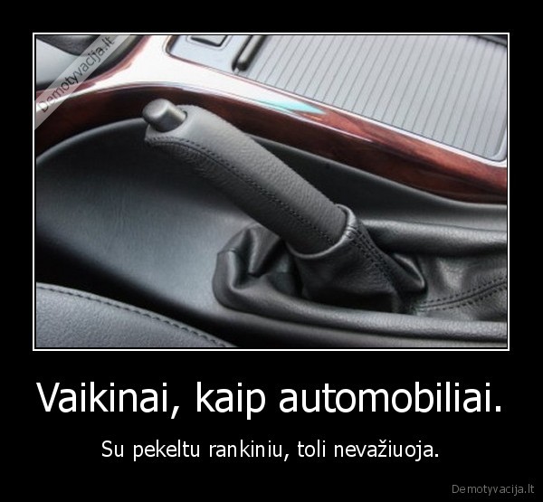 Vaikinai, kaip automobiliai. - Su pekeltu rankiniu, toli nevažiuoja.