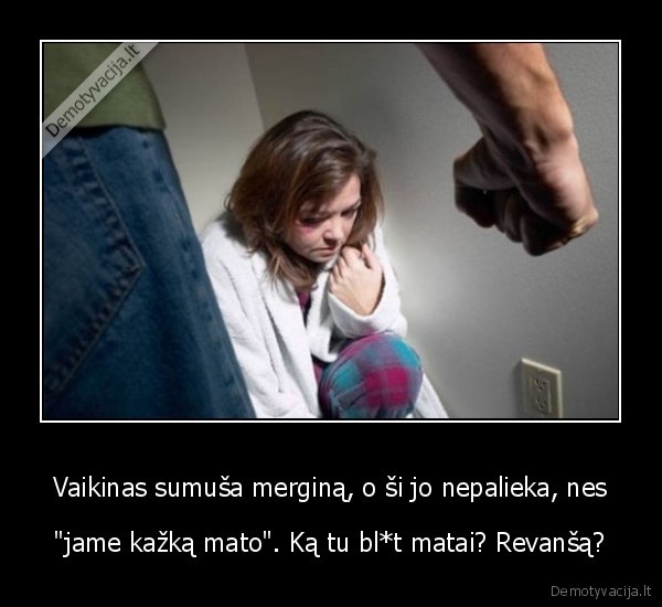 Vaikinas sumuša merginą, o ši jo nepalieka, nes - "jame kažką mato". Ką tu bl*t matai? Revanšą?