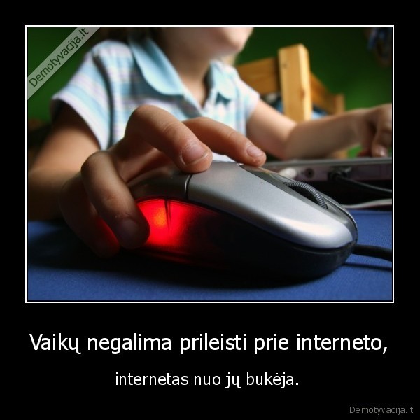 Vaikų negalima prileisti prie interneto, - internetas nuo jų bukėja. 