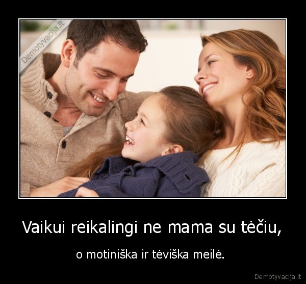 Vaikui reikalingi ne mama su tėčiu, - o motiniška ir tėviška meilė. 