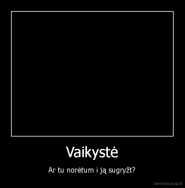 Vaikystė - Ar tu norėtum i ją sugryžt?