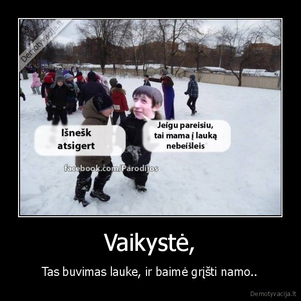 Vaikystė, - Tas buvimas lauke, ir baimė grįšti namo..