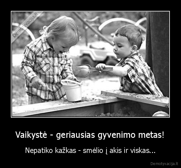 Vaikystė - geriausias gyvenimo metas! - Nepatiko kažkas - smėlio į akis ir viskas...