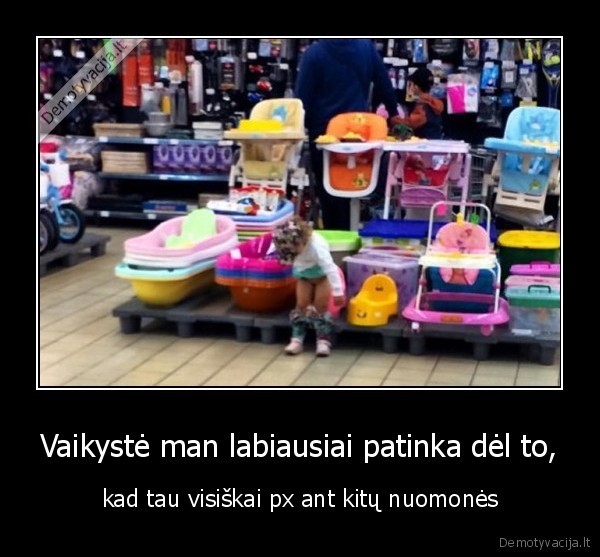 Vaikystė man labiausiai patinka dėl to, - kad tau visiškai px ant kitų nuomonės