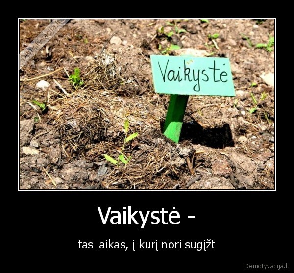 Vaikystė - - tas laikas, į kurį nori sugįžt