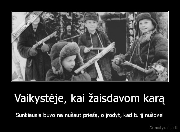 Vaikystėje, kai žaisdavom karą - Sunkiausia buvo ne nušaut priešą, o įrodyt, kad tu jį nušovei