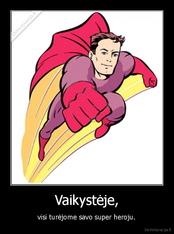 Vaikystėje, - visi turėjome savo super heroju.