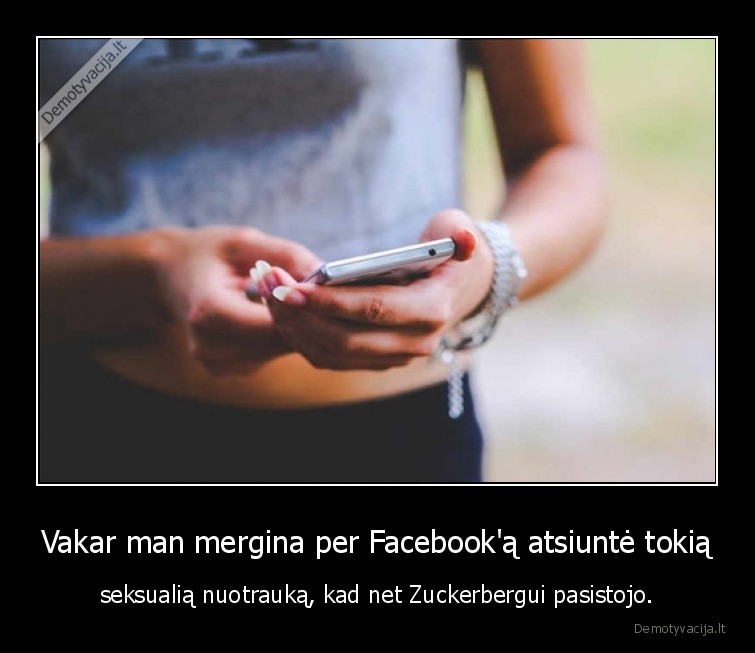 Vakar man mergina per Facebook'ą atsiuntė tokią - seksualią nuotrauką, kad net Zuckerbergui pasistojo.