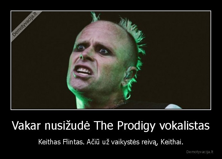 Vakar nusižudė The Prodigy vokalistas - Keithas Flintas. Ačiū už vaikystės reivą, Keithai.