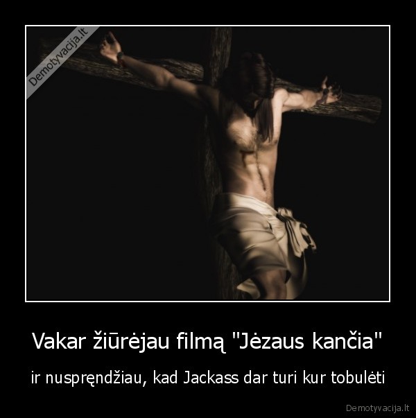 Vakar žiūrėjau filmą "Jėzaus kančia" - ir nuspręndžiau, kad Jackass dar turi kur tobulėti