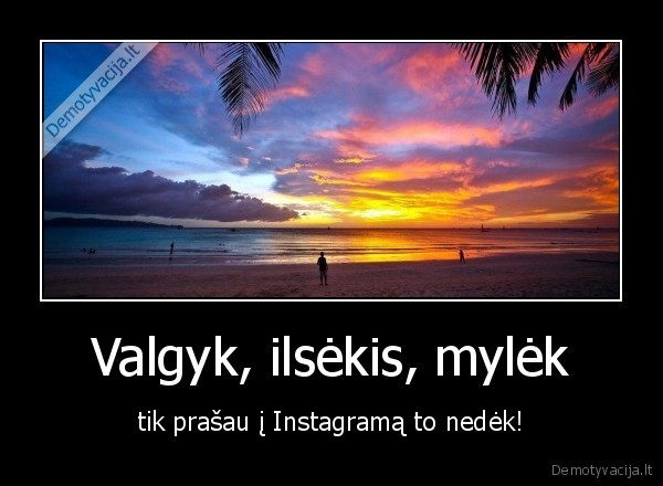 Valgyk, ilsėkis, mylėk - tik prašau į Instagramą to nedėk!