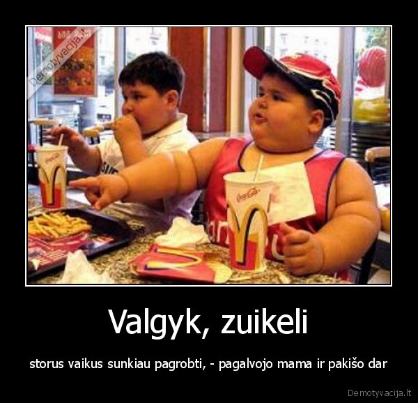 Valgyk, zuikeli - storus vaikus sunkiau pagrobti, - pagalvojo mama ir pakišo dar