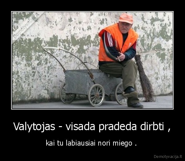 Valytojas - visada pradeda dirbti , - kai tu labiausiai nori miego . 