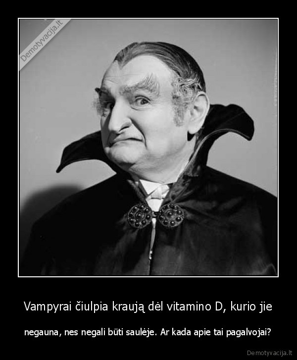 Vampyrai čiulpia kraują dėl vitamino D, kurio jie - negauna, nes negali būti saulėje. Ar kada apie tai pagalvojai?