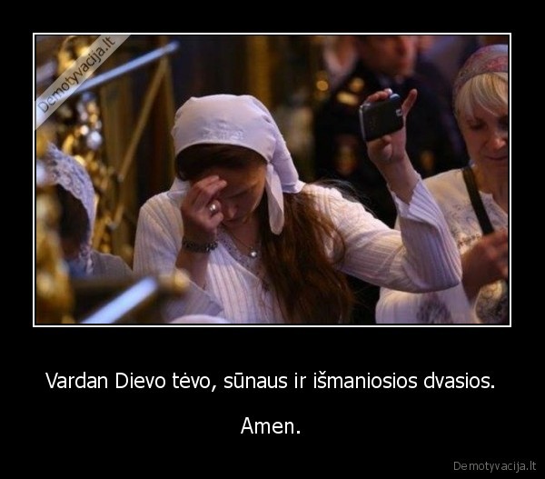 Vardan Dievo tėvo, sūnaus ir išmaniosios dvasios. - Amen.