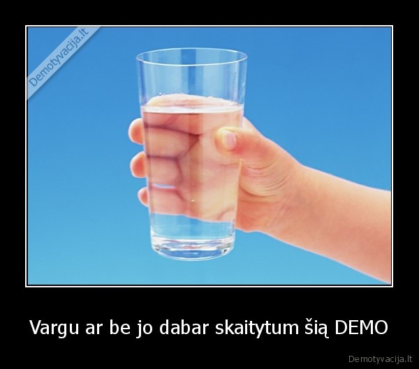 Vargu ar be jo dabar skaitytum šią DEMO - 