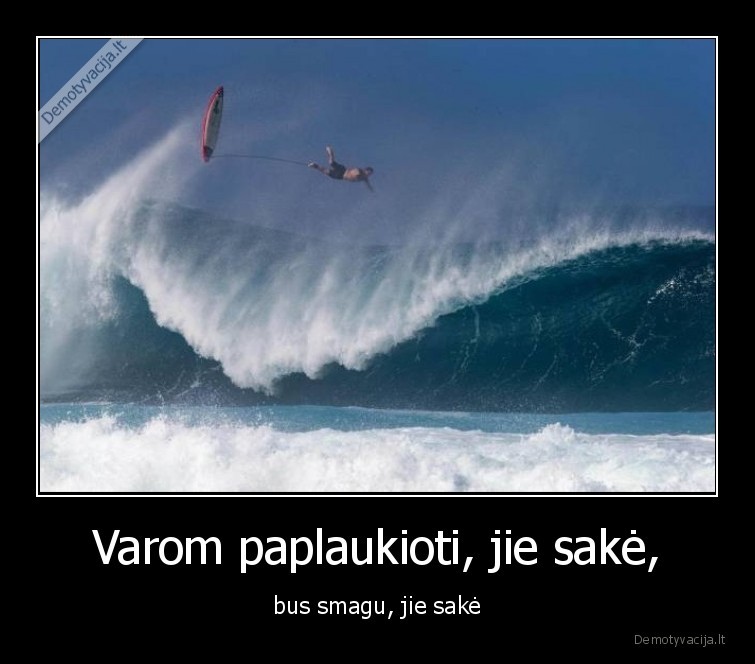 Varom paplaukioti, jie sakė, - bus smagu, jie sakė