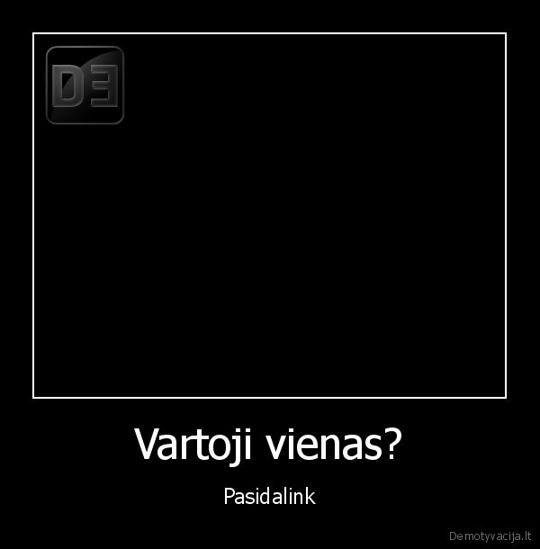 Vartoji vienas? - Pasidalink