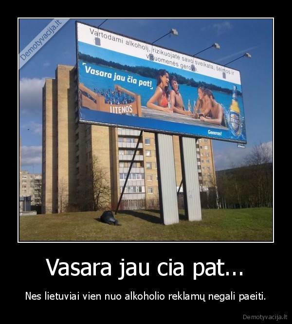 Vasara jau cia pat... - Nes lietuviai vien nuo alkoholio reklamų negali paeiti.