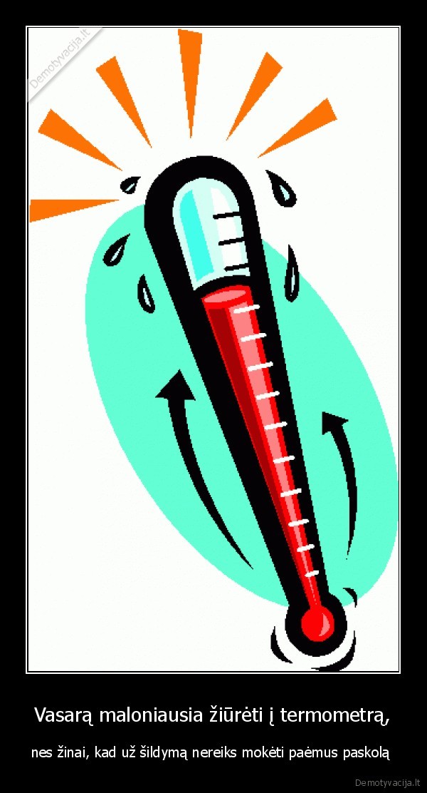 Vasarą maloniausia žiūrėti į termometrą, - nes žinai, kad už šildymą nereiks mokėti paėmus paskolą 