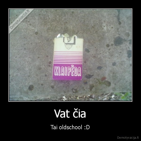 Vat čia - Tai oldschool :D