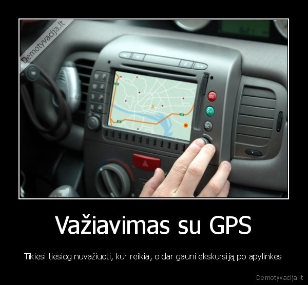 Važiavimas su GPS - Tikiesi tiesiog nuvažiuoti, kur reikia, o dar gauni ekskursiją po apylinkes