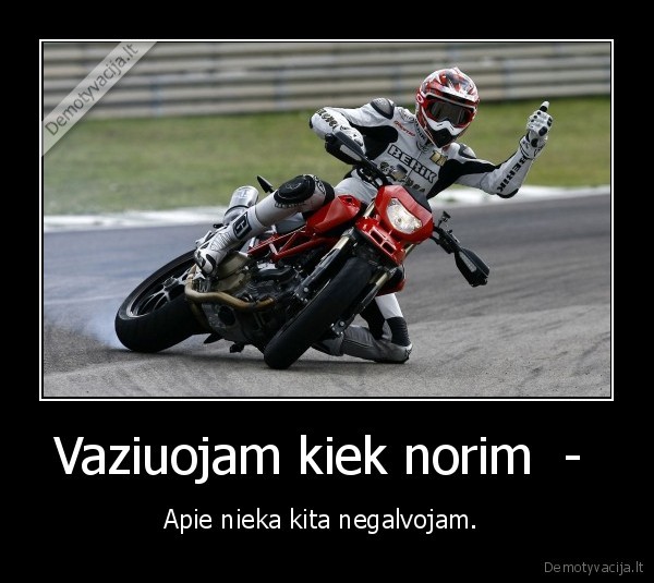 Vaziuojam kiek norim  -  - Apie nieka kita negalvojam. 