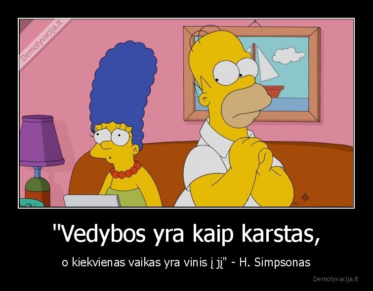 "Vedybos yra kaip karstas, - o kiekvienas vaikas yra vinis į jį" - H. Simpsonas