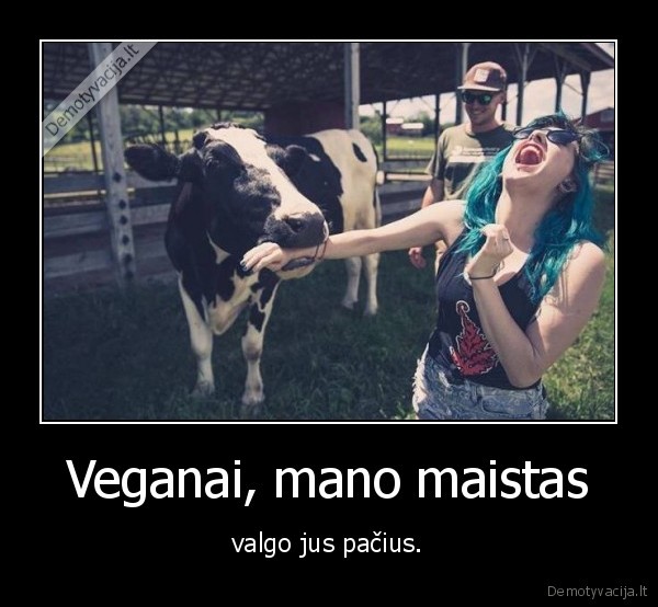 Veganai, mano maistas - valgo jus pačius.