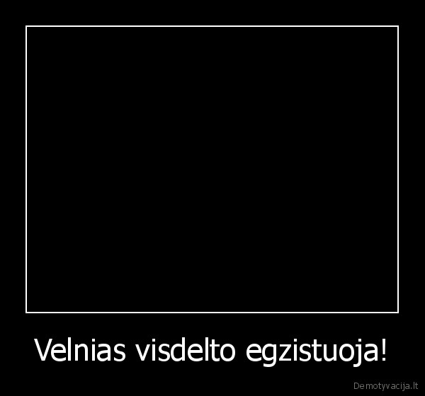 Velnias visdelto egzistuoja! - 